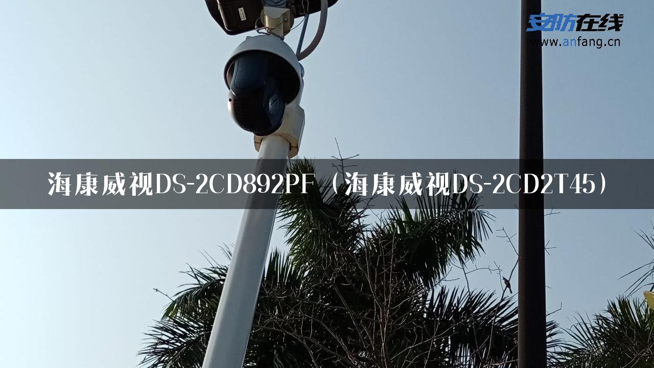 海康威视DS-2CD892PF（海康威视DS-2CD2T45）