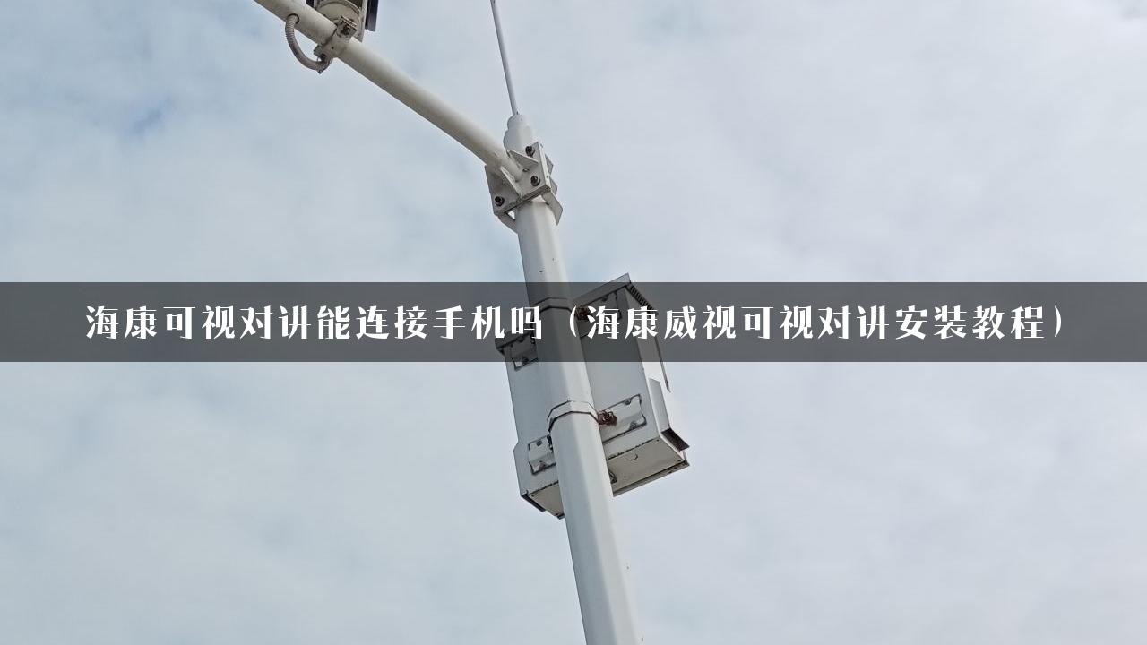 海康可视对讲能连接手机吗（海康威视可视对讲安装教程）