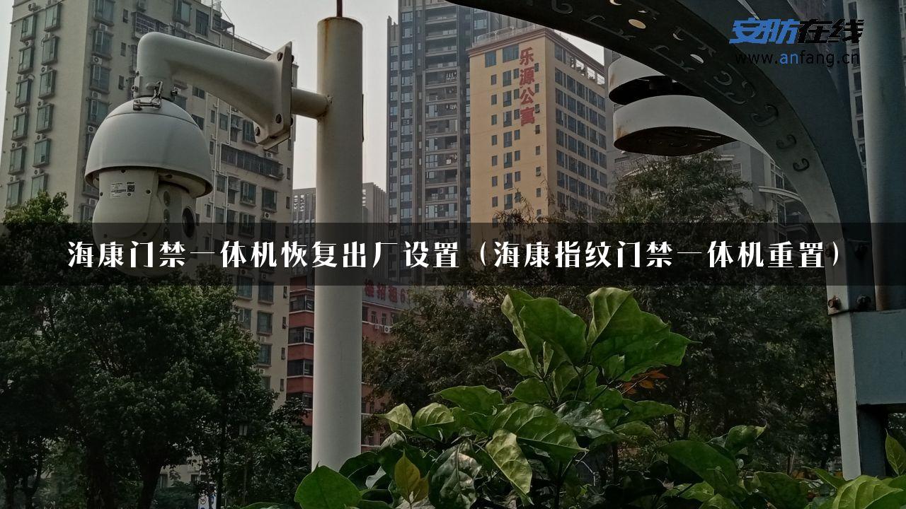 海康门禁一体机恢复出厂设置（海康指纹门禁一体机重置）