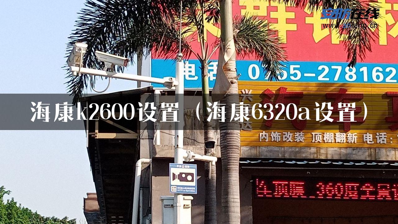 海康k2600设置（海康6320a设置）