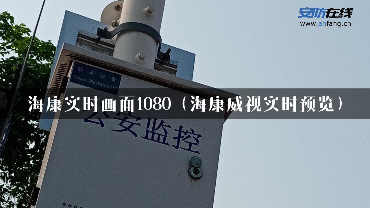 海康实时画面1080（海康威视实时预览）