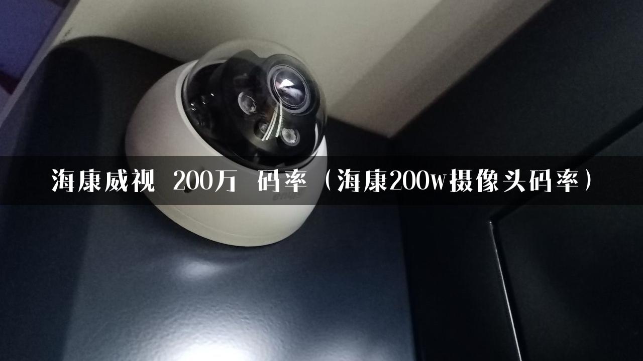 海康威视 200万 码率（海康200w摄像头码率）