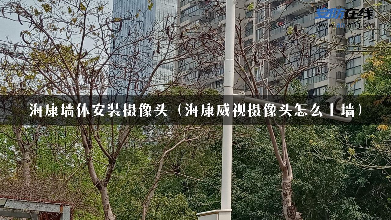 海康墙体安装摄像头（海康威视摄像头怎么上墙）