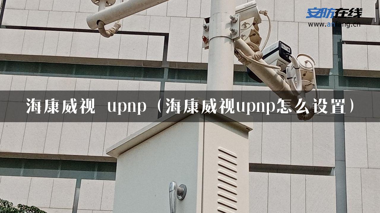 海康威视 upnp（海康威视upnp怎么设置）