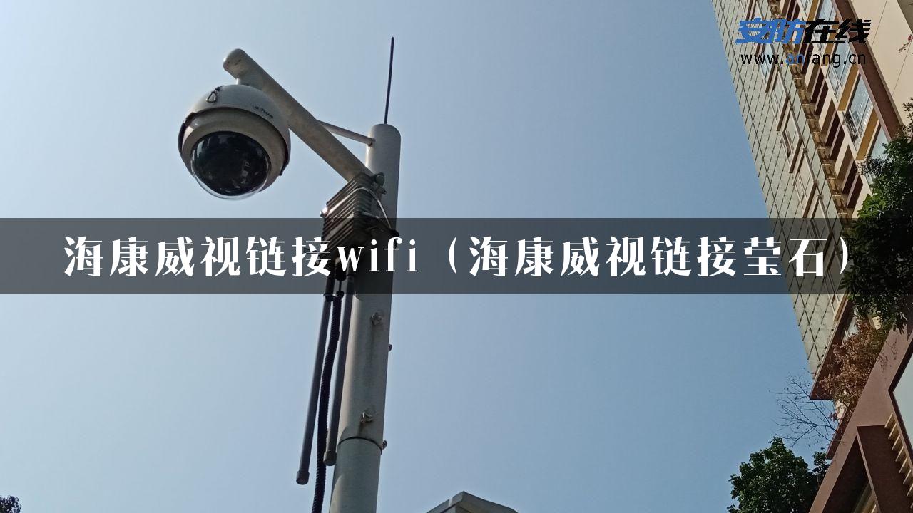 海康威视链接wifi（海康威视链接莹石）