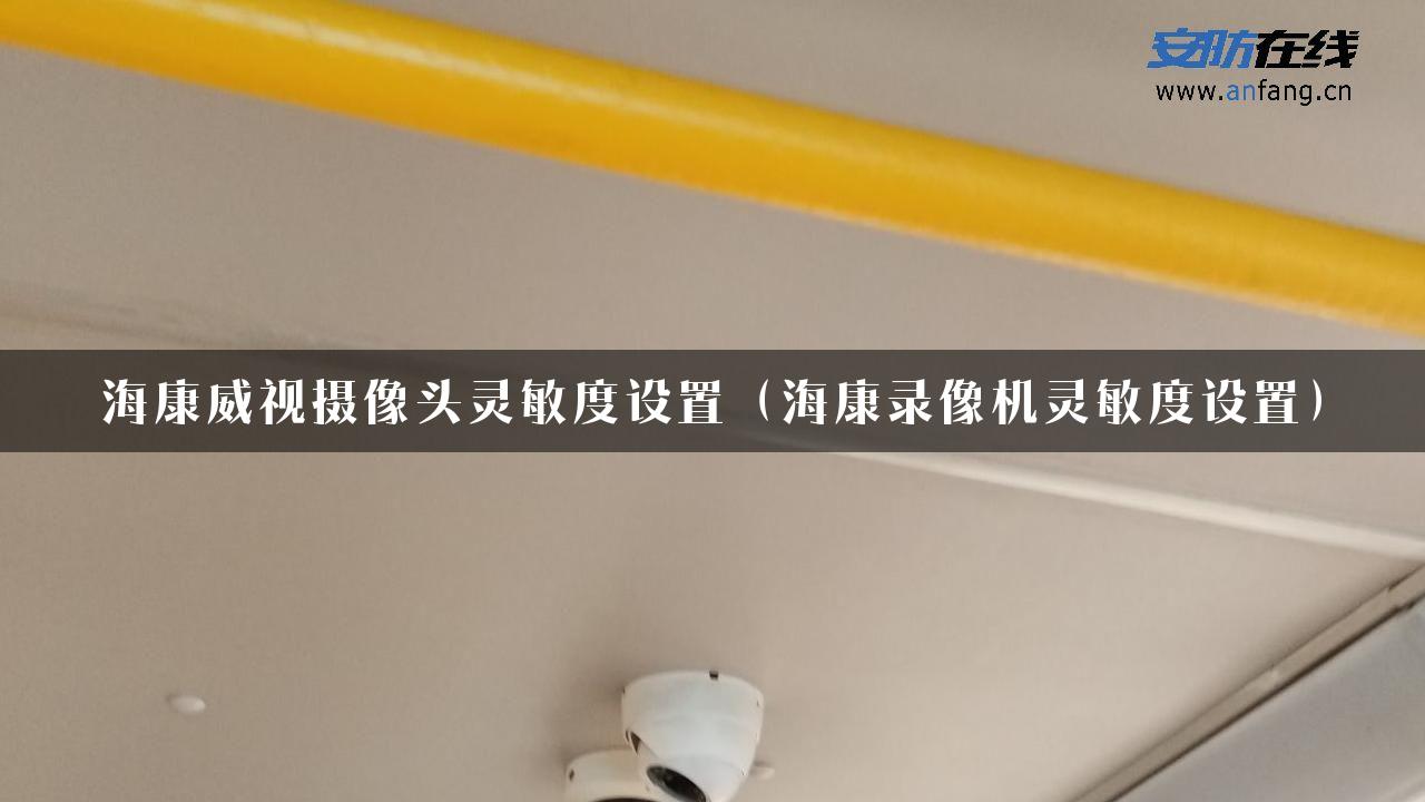 海康威视摄像头灵敏度设置（海康录像机灵敏度设置）