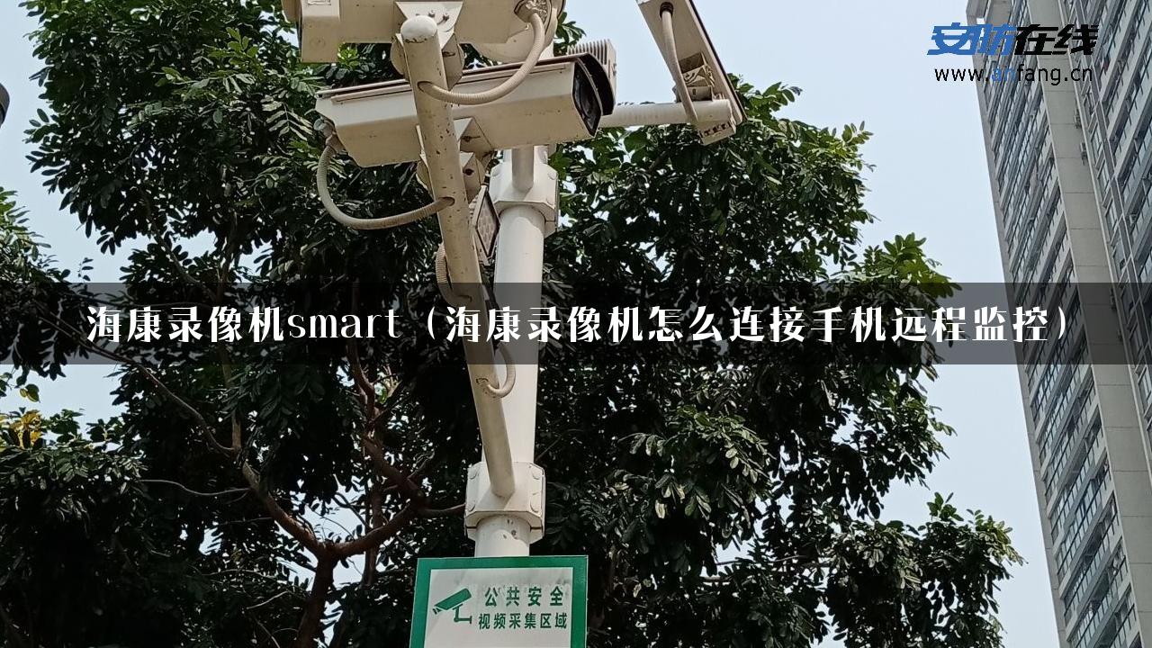 海康录像机smart（海康录像机怎么连接手机远程监控）