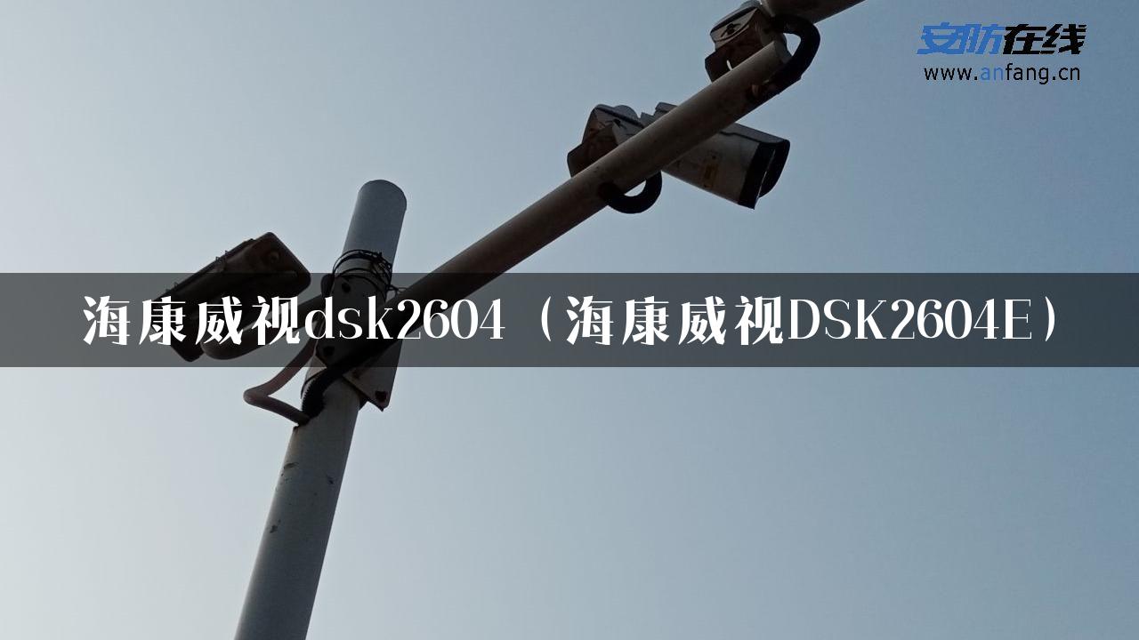 海康威视dsk2604（海康威视DSK2604E）