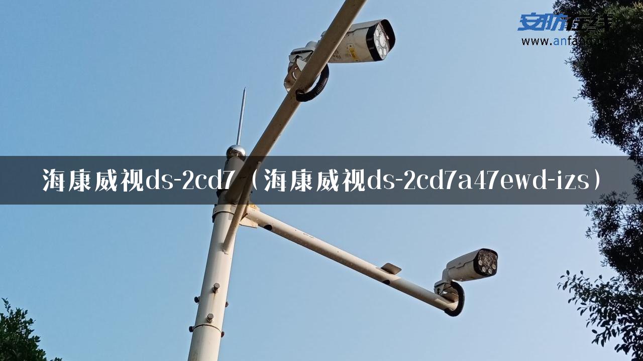 海康威视ds-2cd7（海康威视ds-2cd7a47ewd-izs）