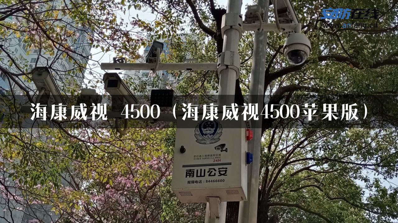 海康威视 4500（海康威视4500苹果版）