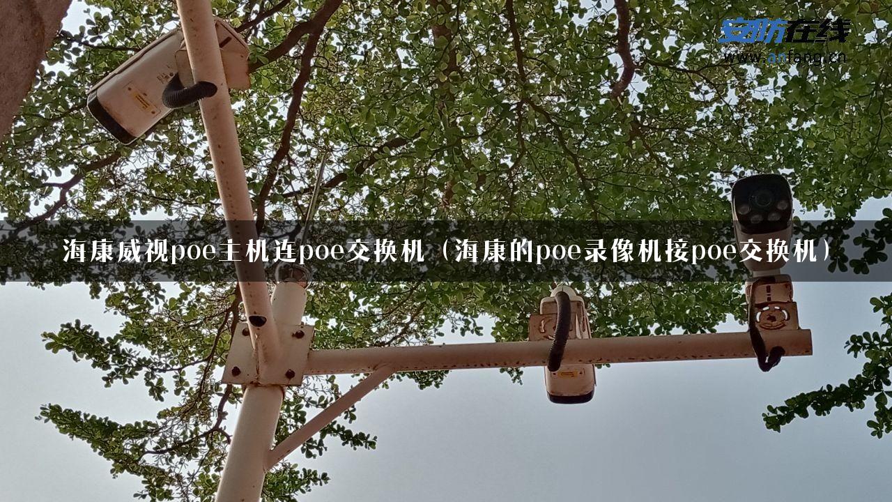 海康威视poe主机连poe交换机（海康的poe录像机接poe交换机）