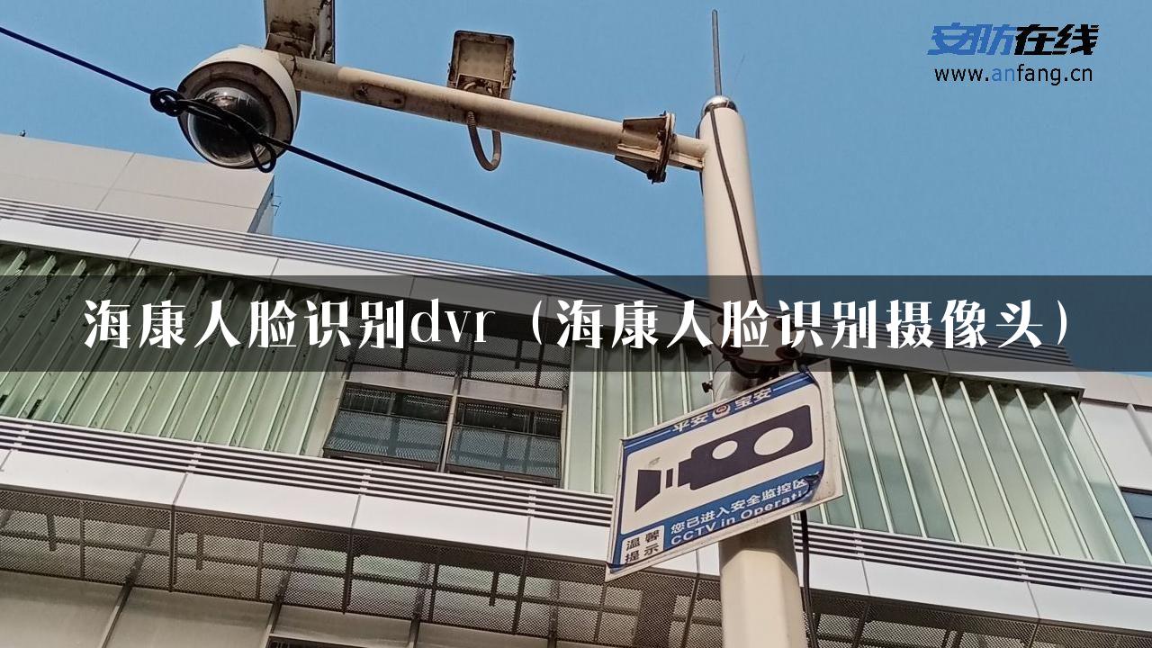 海康人脸识别dvr（海康人脸识别摄像头）