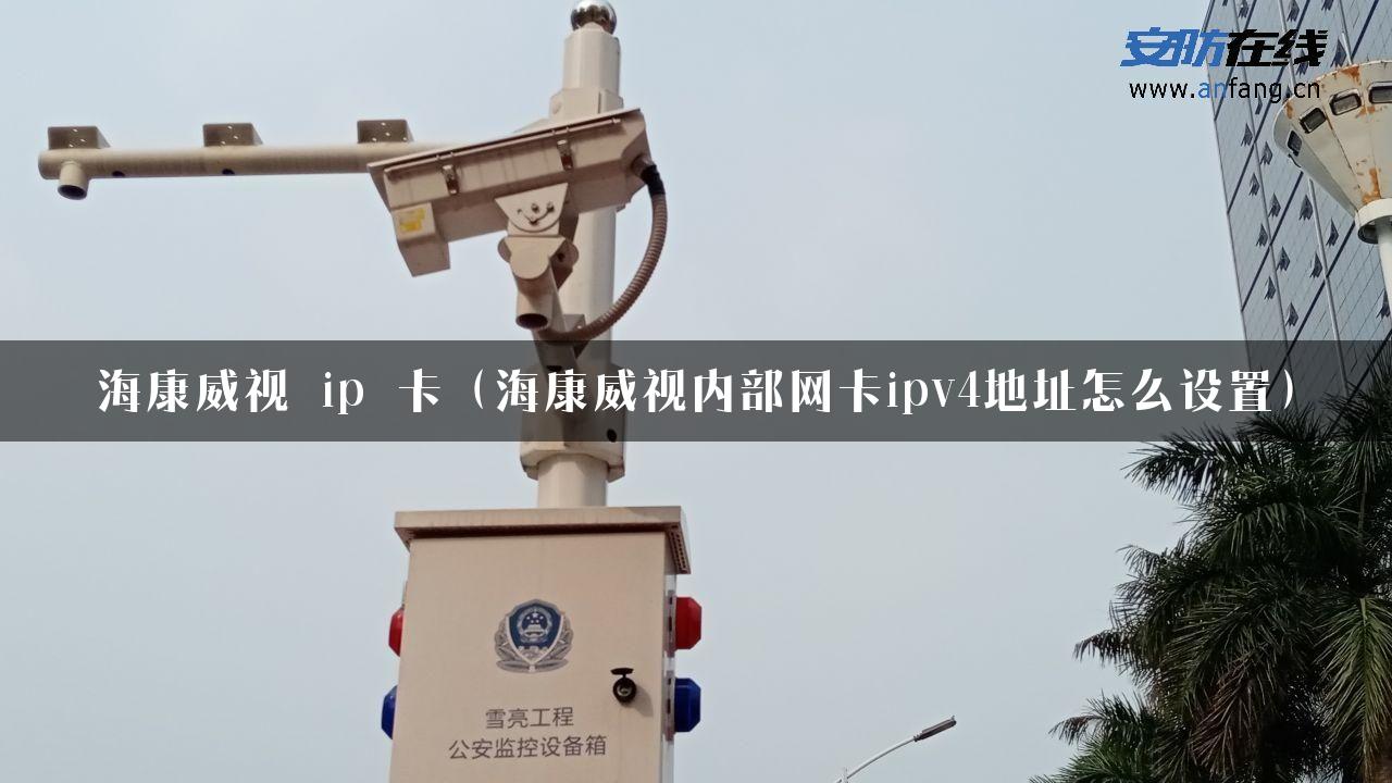 海康威视 ip 卡（海康威视内部网卡ipv4地址怎么设置）