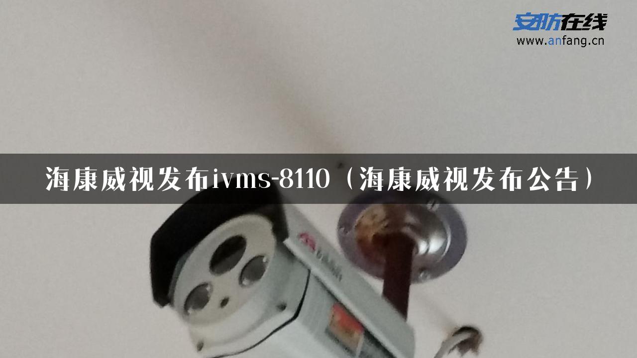 海康威视发布ivms-8110（海康威视发布公告）