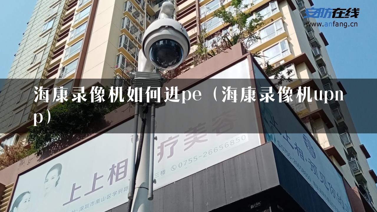 海康录像机如何进pe（海康录像机upnp）