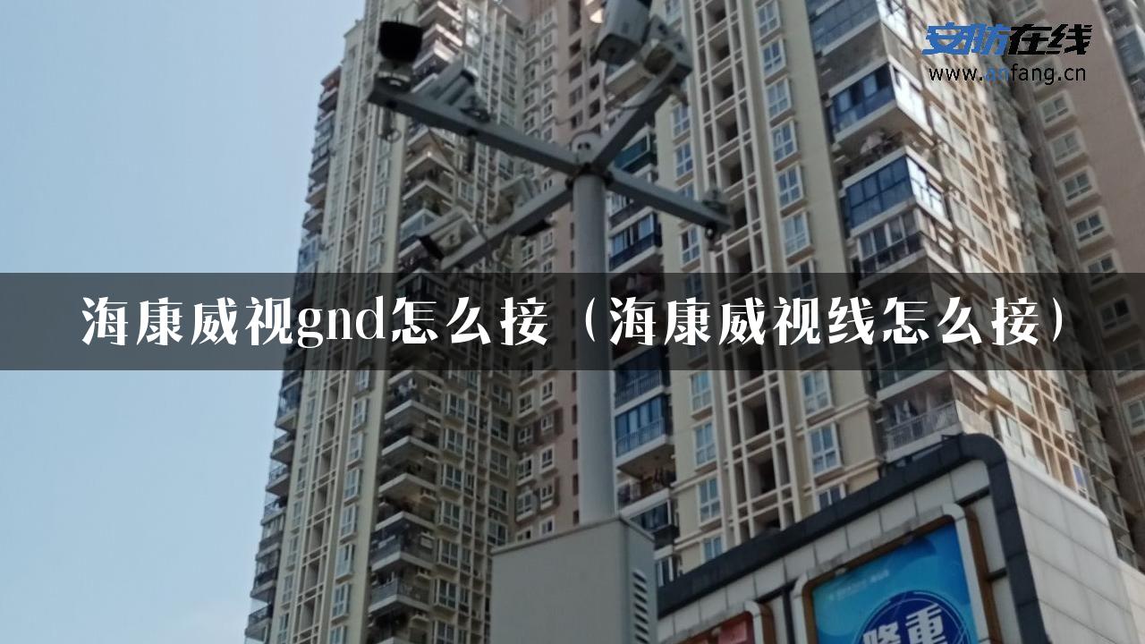 海康威视gnd怎么接（海康威视线怎么接）