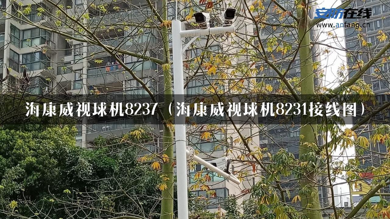 海康威视球机8237（海康威视球机8231接线图）