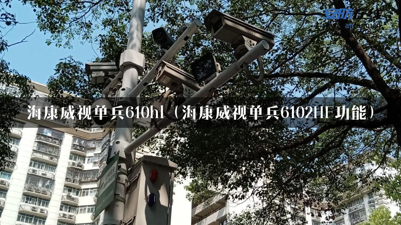 海康威视单兵610hl（海康威视单兵6102HF功能）