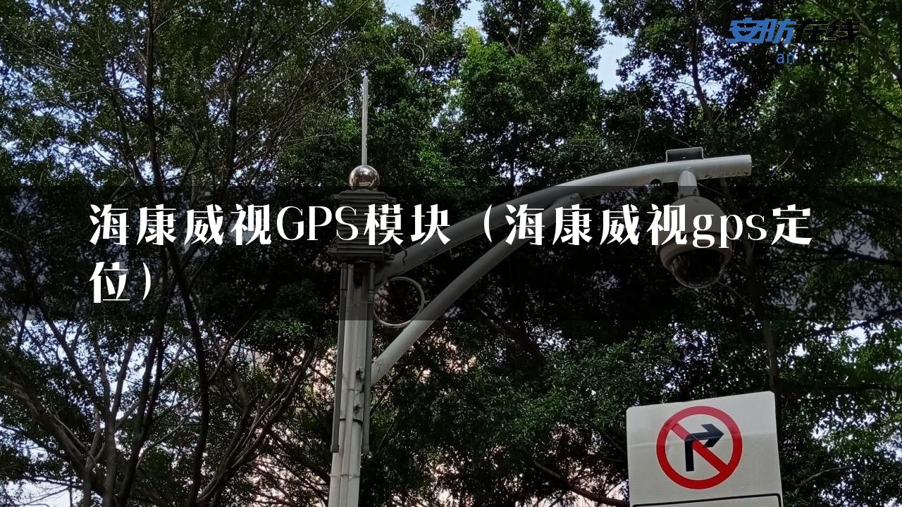 海康威视GPS模块（海康威视gps定位）