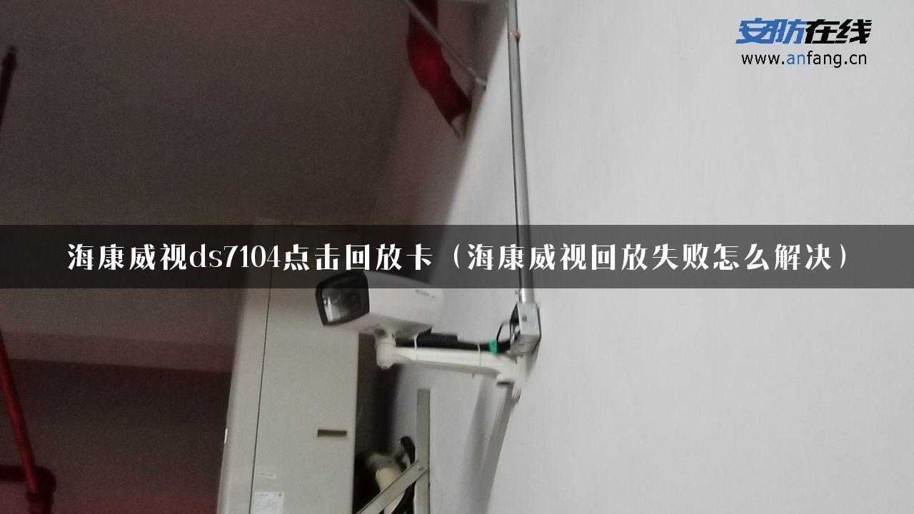 海康威视ds7104点击回放卡（海康威视回放失败怎么解决）