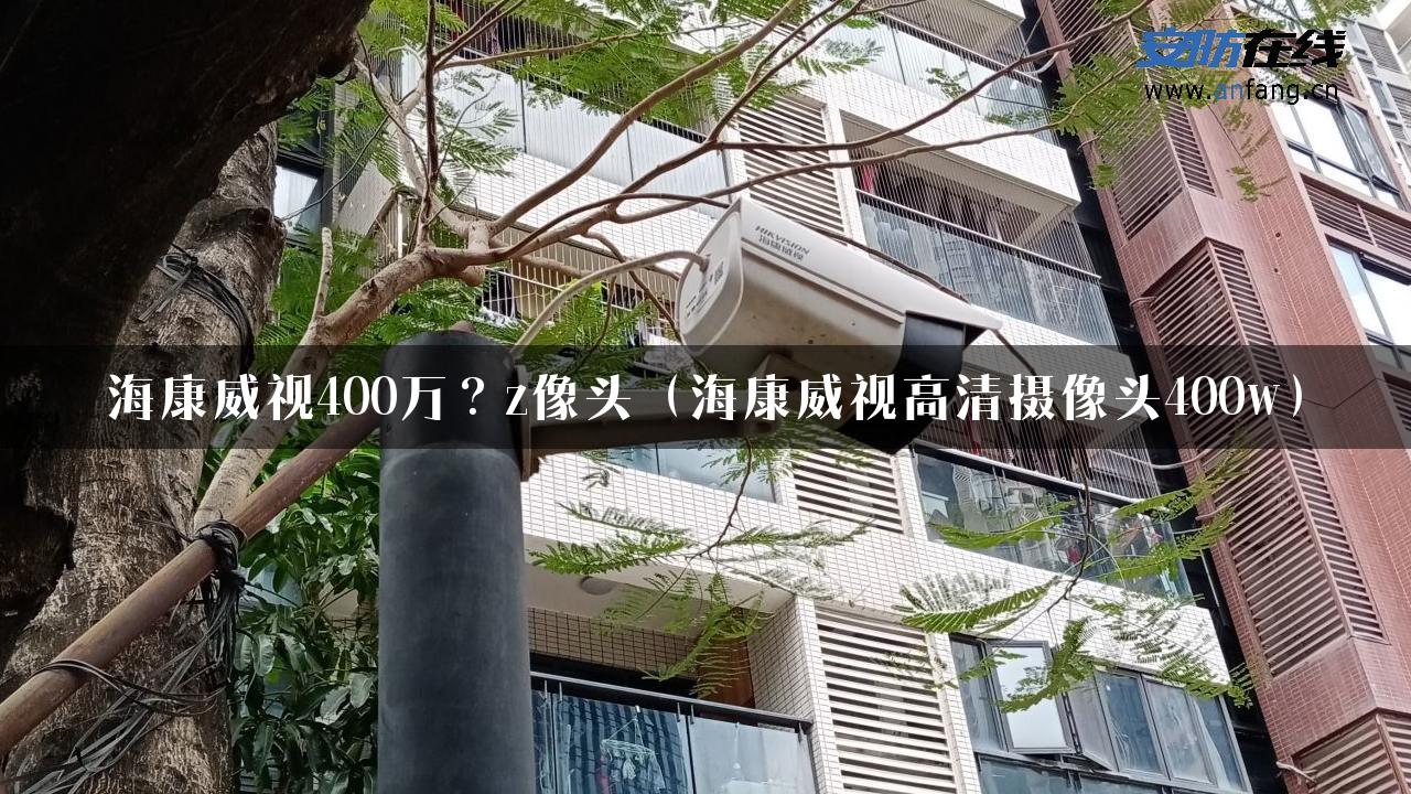 海康威视400万？z像头（海康威视高清摄像头400w）