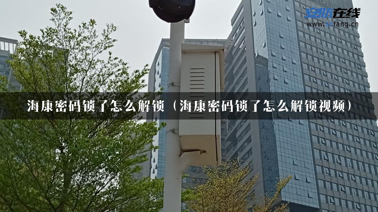 海康密码锁了怎么解锁（海康密码锁了怎么解锁视频）