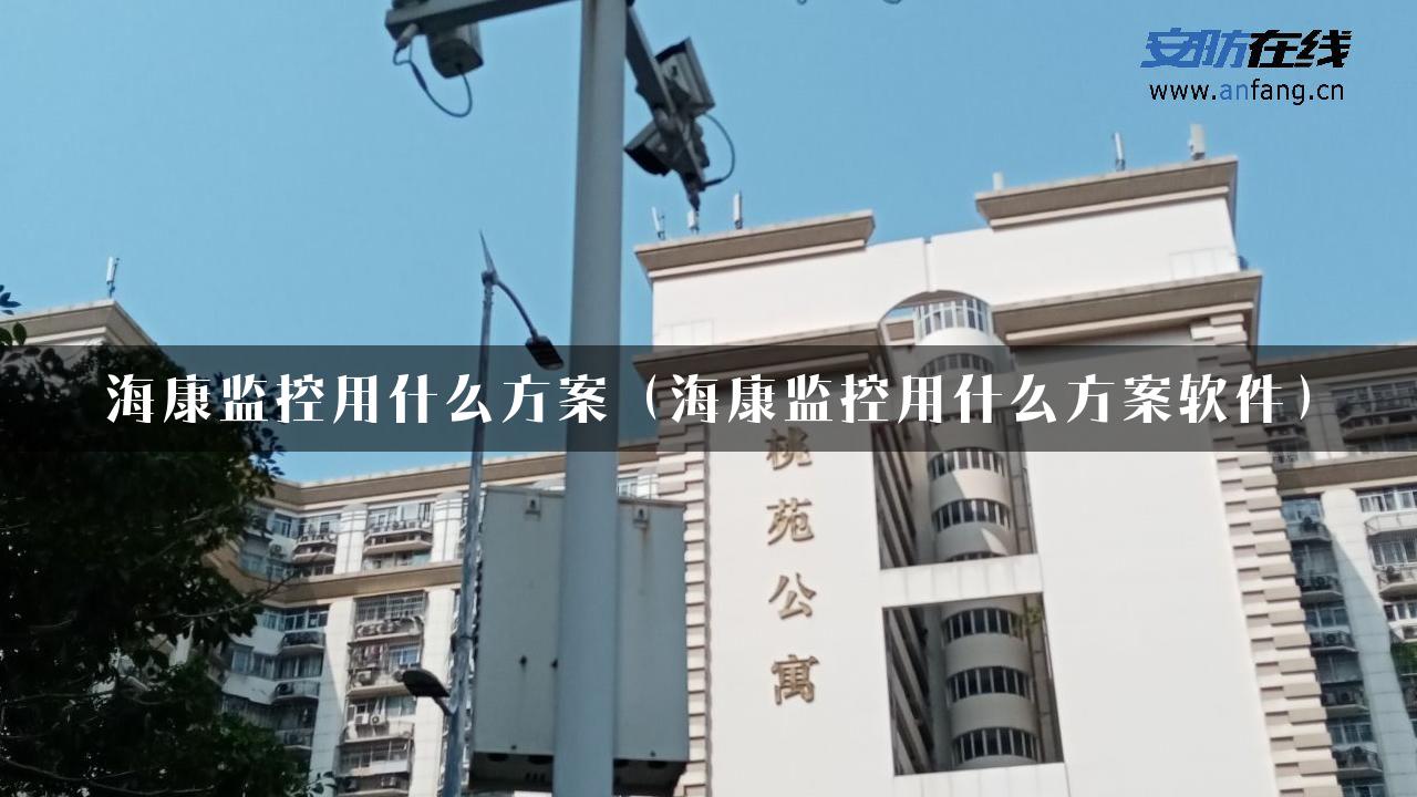 海康监控用什么方案（海康监控用什么方案软件）