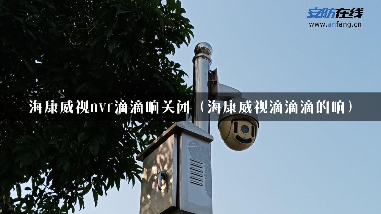 海康威视nvr滴滴响关闭（海康威视滴滴滴的响）