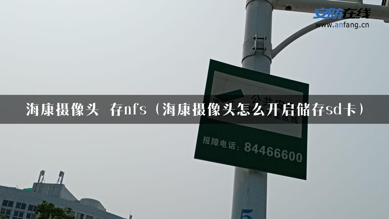 海康摄像头 存nfs（海康摄像头怎么开启储存sd卡）