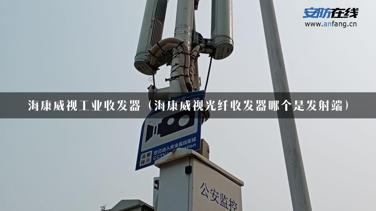 海康威视工业收发器（海康威视光纤收发器哪个是发射端）