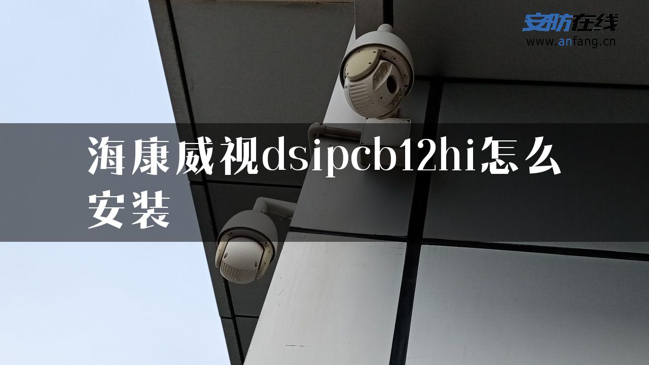 海康威视dsipcb12hi怎么安装