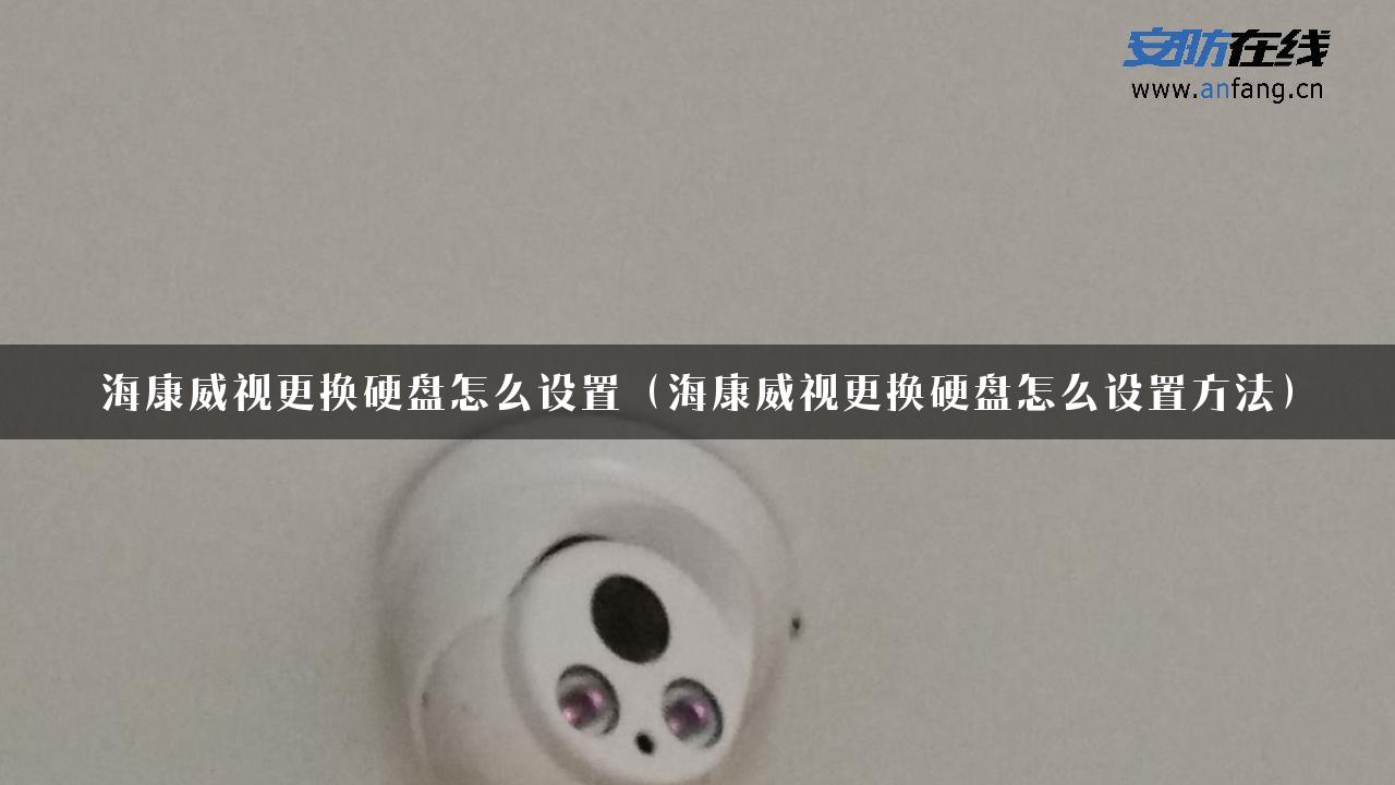 海康威视更换硬盘怎么设置（海康威视更换硬盘怎么设置方法）