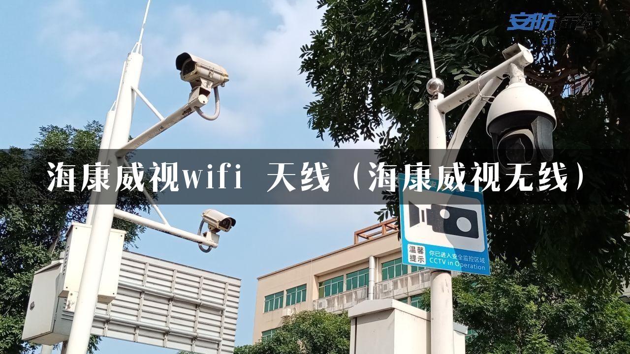 海康威视wifi 天线（海康威视无线）