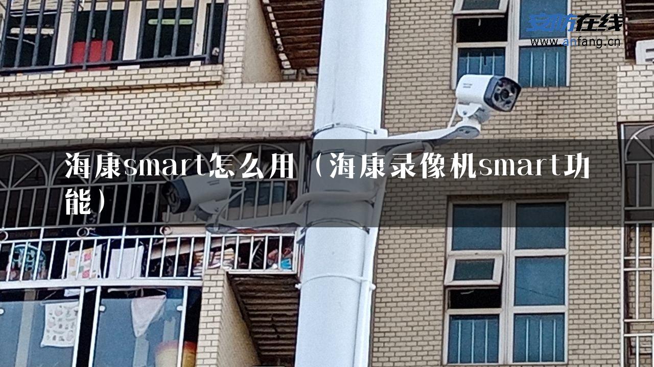 海康smart怎么用（海康录像机smart功能）