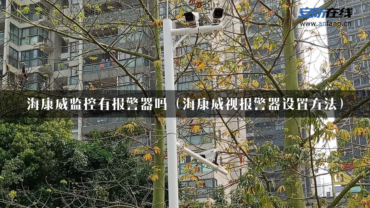 海康威监控有报警器吗（海康威视报警器设置方法）