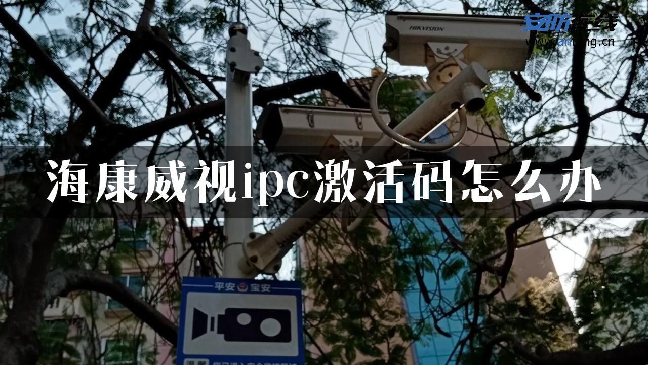 海康威视ipc激活码怎么办