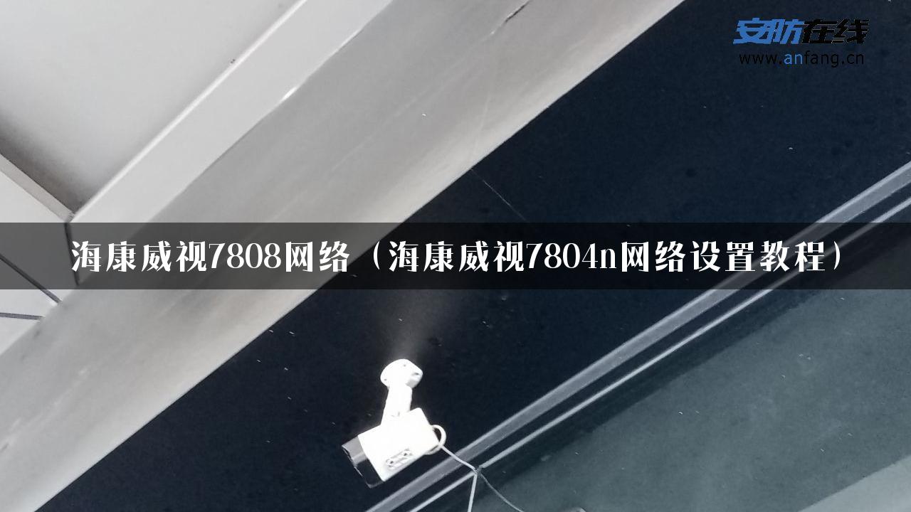 海康威视7808网络（海康威视7804n网络设置教程）