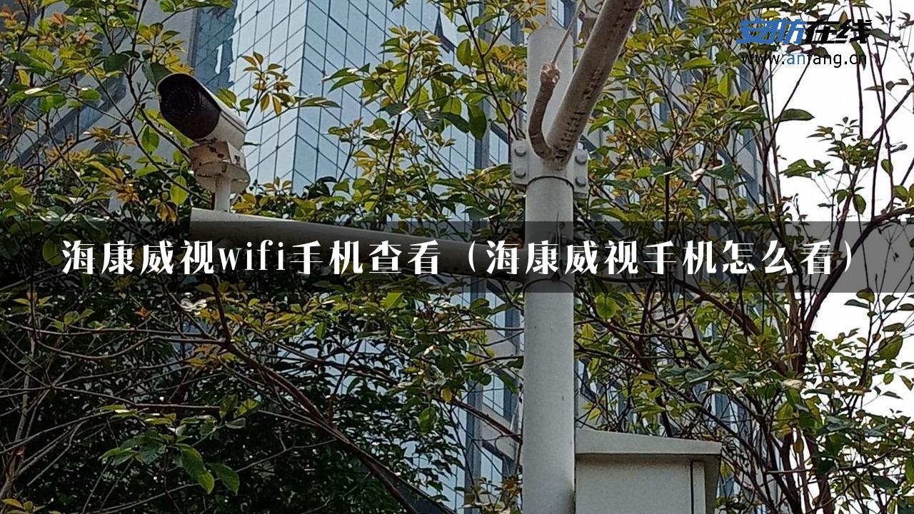 海康威视wifi手机查看（海康威视手机怎么看）