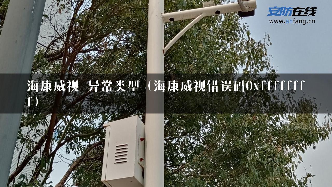 海康威视 异常类型（海康威视错误码0xffffffff）