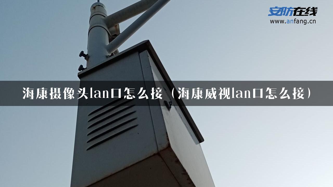 海康摄像头lan口怎么接（海康威视lan口怎么接）