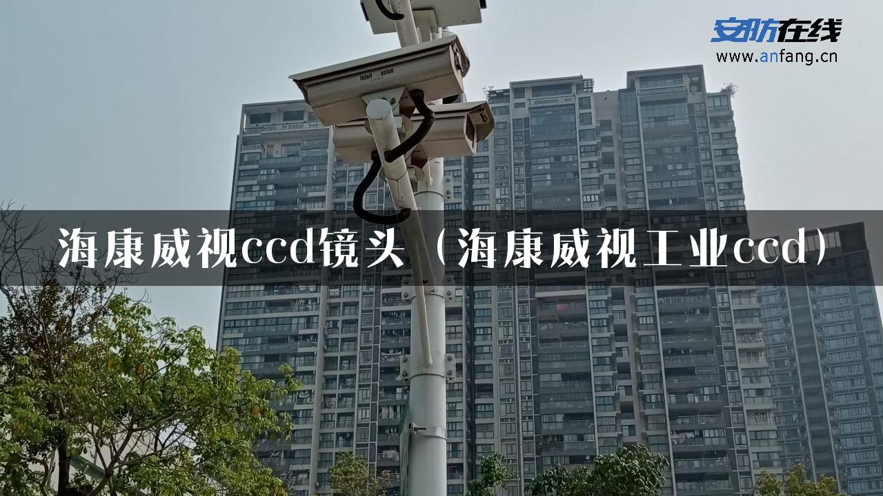 海康威视ccd镜头（海康威视工业ccd）