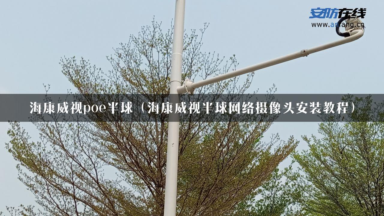 海康威视poe半球（海康威视半球网络摄像头安装教程）