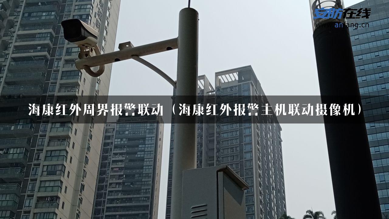 海康红外周界报警联动（海康红外报警主机联动摄像机）