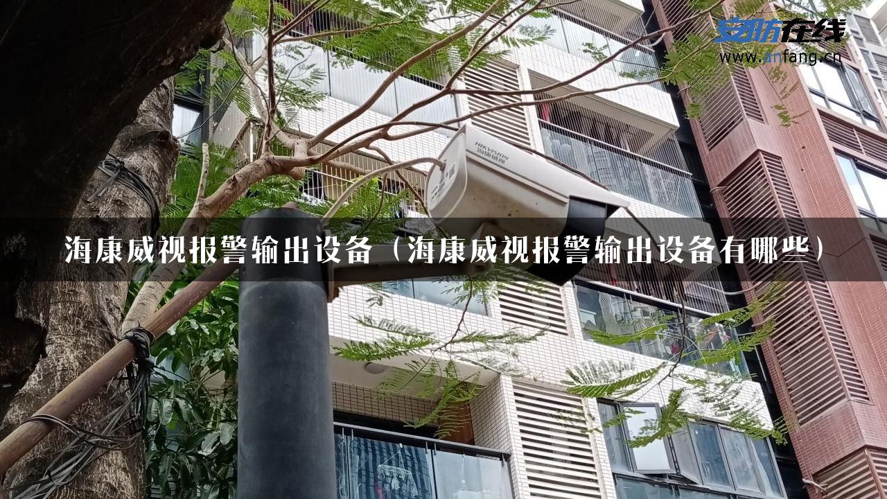 海康威视报警输出设备（海康威视报警输出设备有哪些）