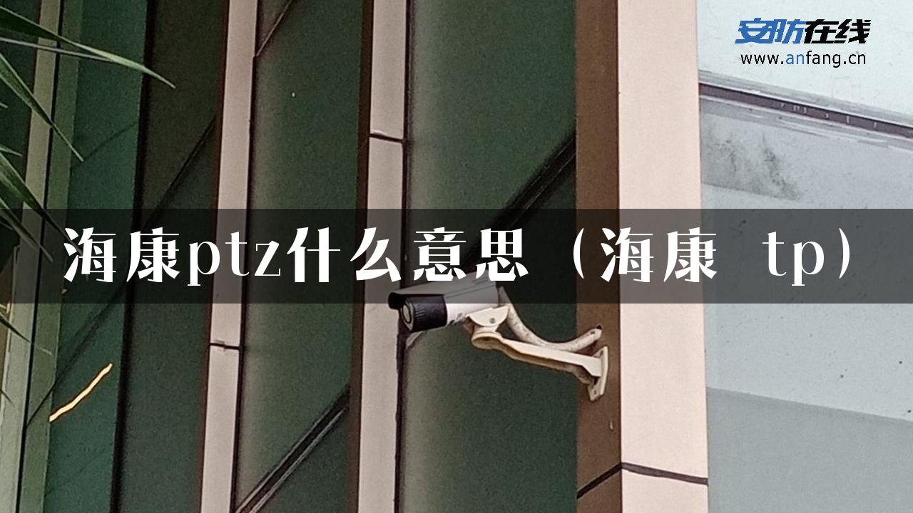 海康ptz什么意思（海康 tp）