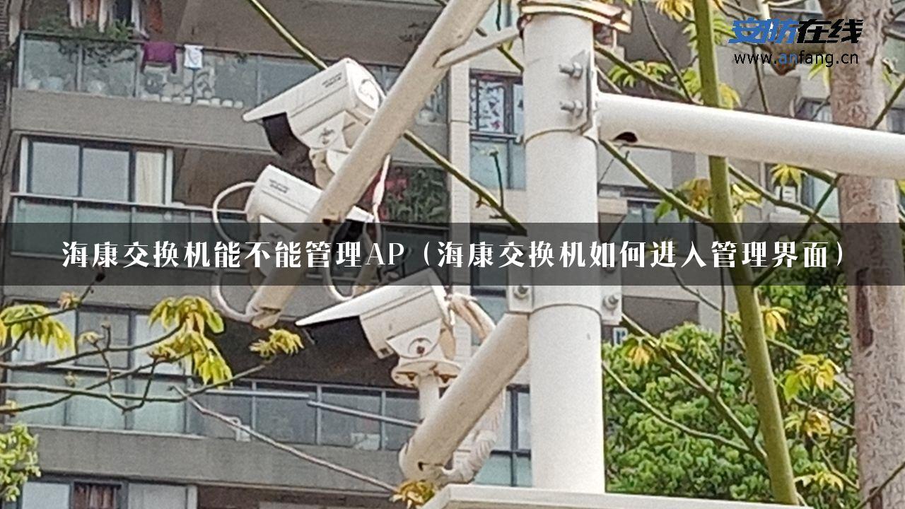 海康交换机能不能管理AP（海康交换机如何进入管理界面）