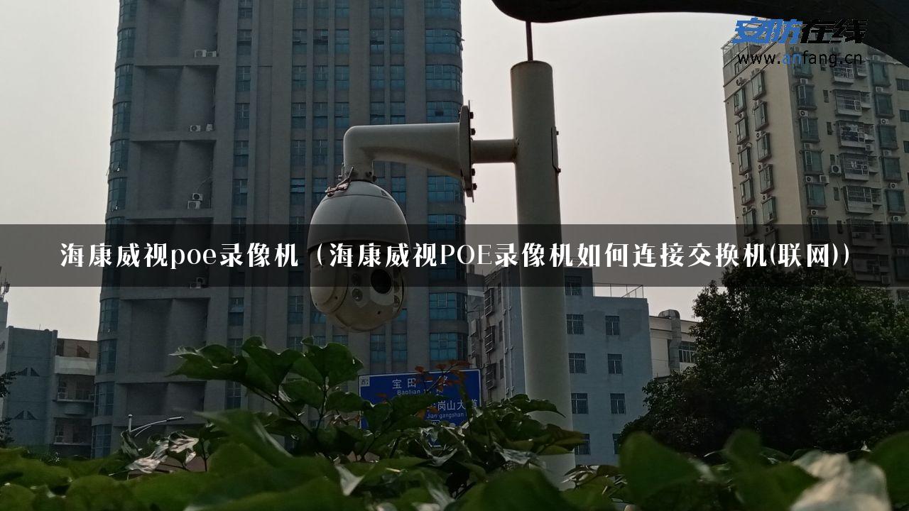 海康威视poe录像机（海康威视POE录像机如何连接交换机(联网)）