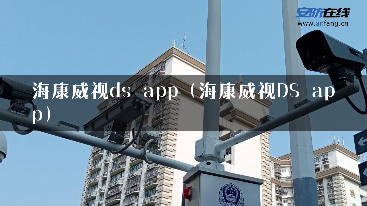 海康威视ds app（海康威视DS app）