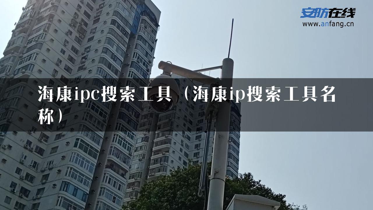 海康ipc搜索工具（海康ip搜索工具名称）