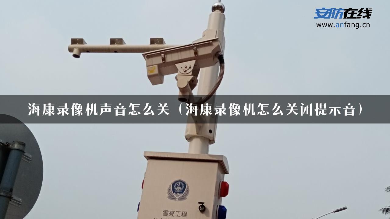 海康录像机声音怎么关（海康录像机怎么关闭提示音）